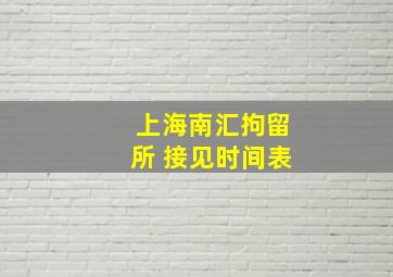 上海南汇拘留所 接见时间表